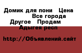 Домик для пони › Цена ­ 2 500 - Все города Другое » Продам   . Адыгея респ.